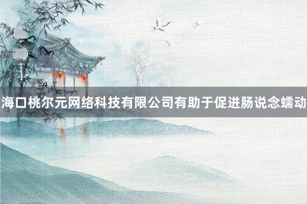 海口桃尔元网络科技有限公司有助于促进肠说念蠕动